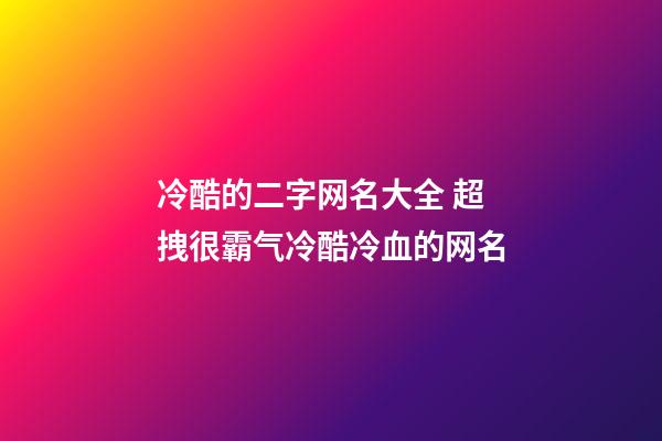 冷酷的二字网名大全 超拽很霸气冷酷冷血的网名